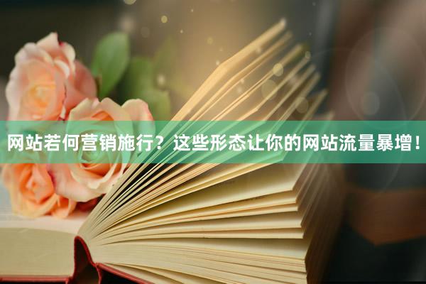 网站若何营销施行？这些形态让你的网站流量暴增！