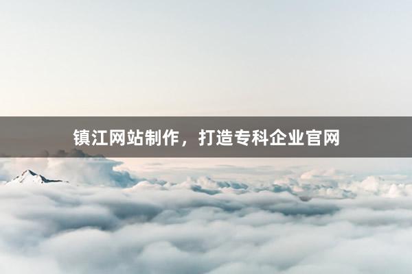 镇江网站制作，打造专科企业官网
