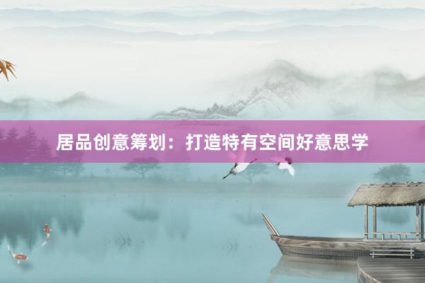 居品创意筹划：打造特有空间好意思学