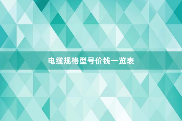 电缆规格型号价钱一览表