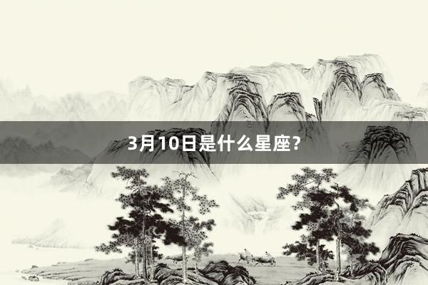 3月10日是什么星座？