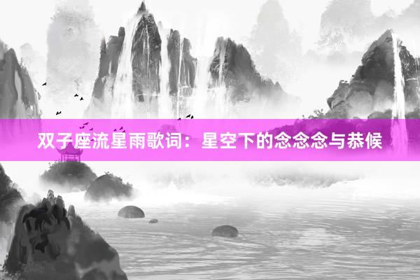 双子座流星雨歌词：星空下的念念念与恭候