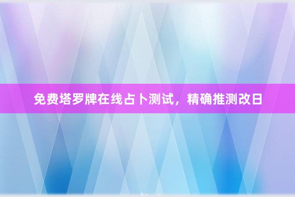 免费塔罗牌在线占卜测试，精确推测改日