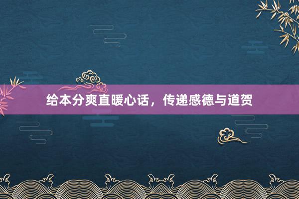 给本分爽直暖心话，传递感德与道贺