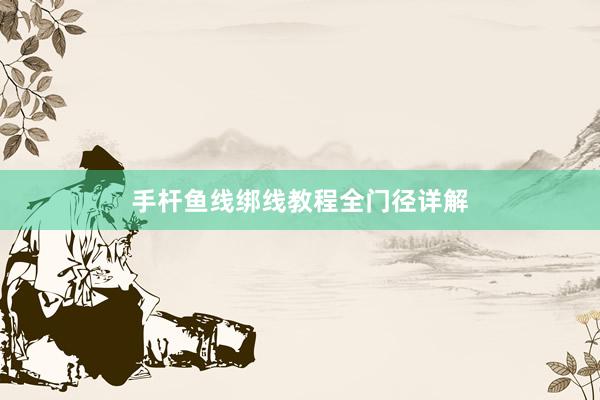 手杆鱼线绑线教程全门径详解
